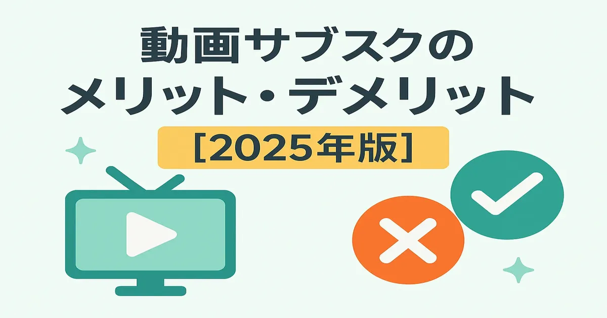 【2025年版】動画サブスクのメリット・デメリットとは？初心者向けにわかりやすく解説！