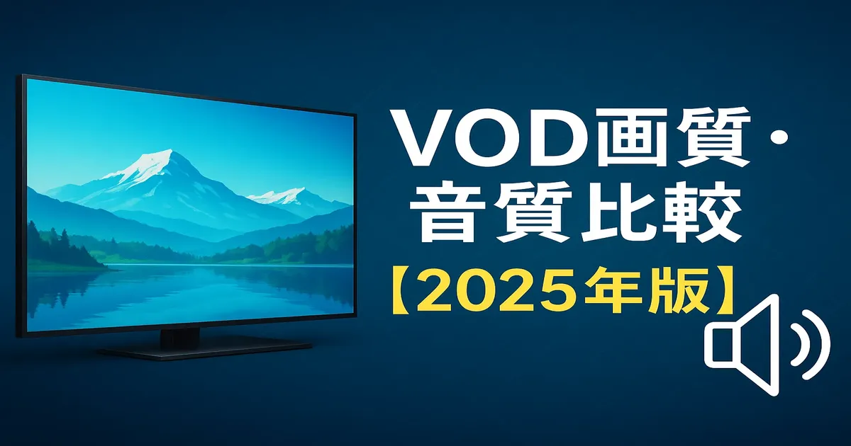 【2025年版】VODの画質と音質を比較｜各サービスのクオリティはどう違う？