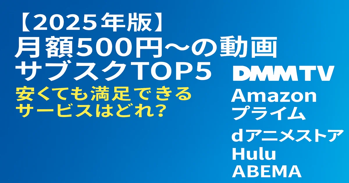 【2025年版】月額500円〜の動画サブスクTOP5｜安くても満足できるサービスはどれ？