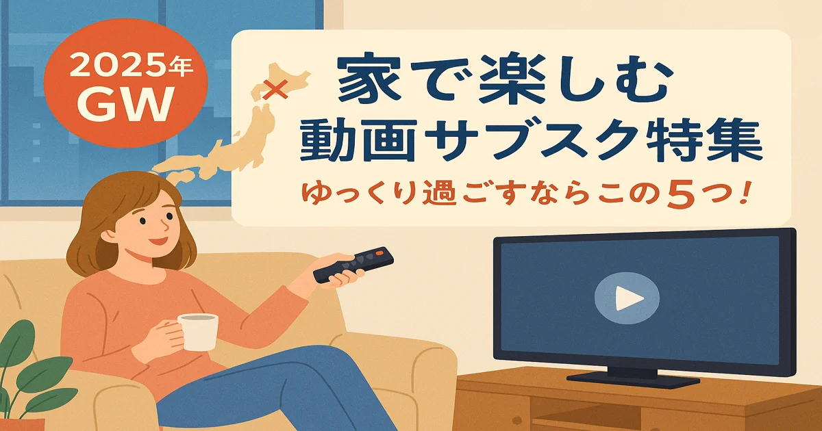 【2025年GW】混雑を避けて自宅で満喫！家で楽しめる動画サブスク5選（体験談あり）