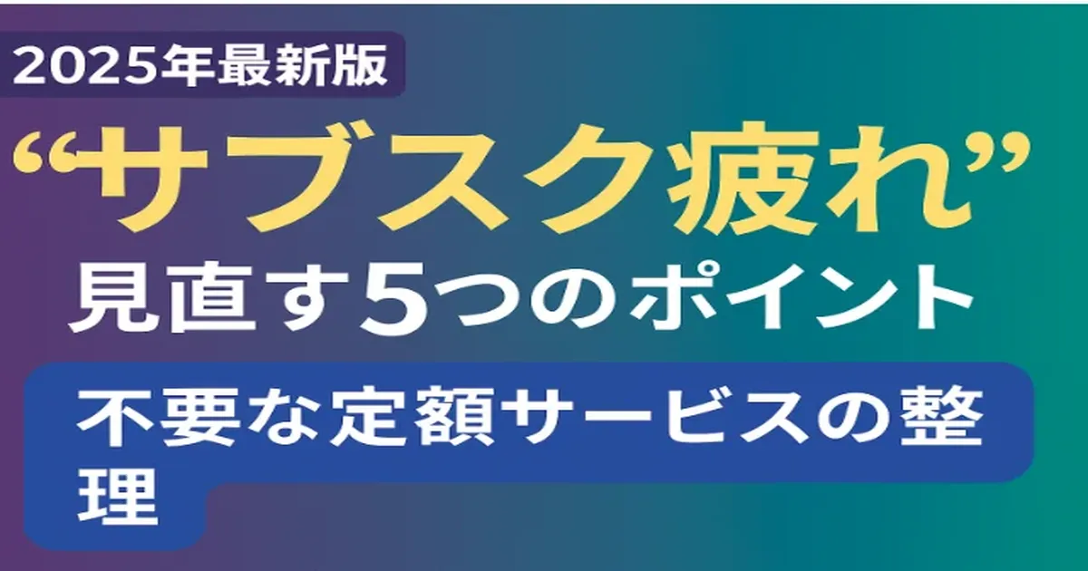 【2025年最新版】「サブスク疲れ」していませんか？見直す5つのポイント