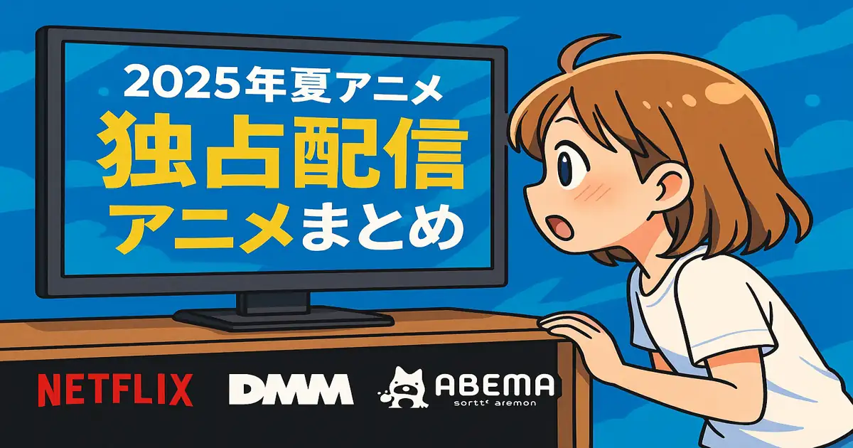 【2025年夏アニメ】独占配信アニメまとめ｜DMM・Netflix・ABEMA・Huluの注目作を比較！