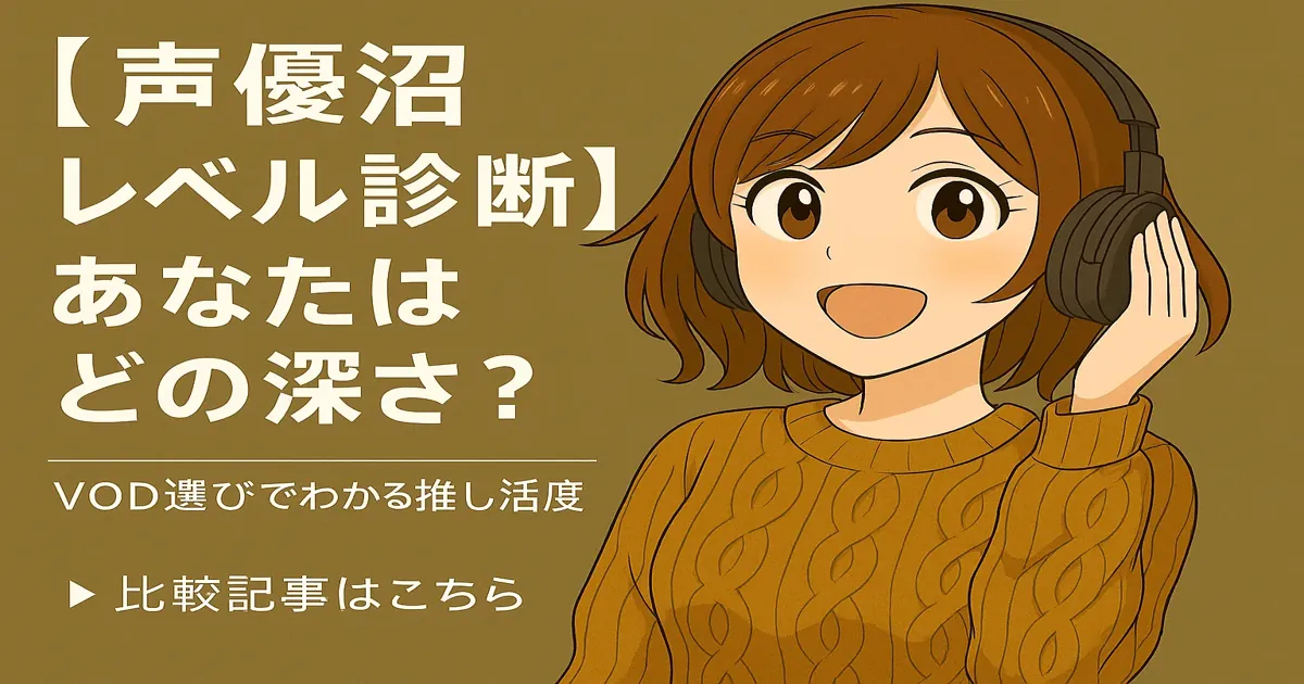 【声優沼レベル診断】あなたはどの深さ？VOD選びでわかる推し活度