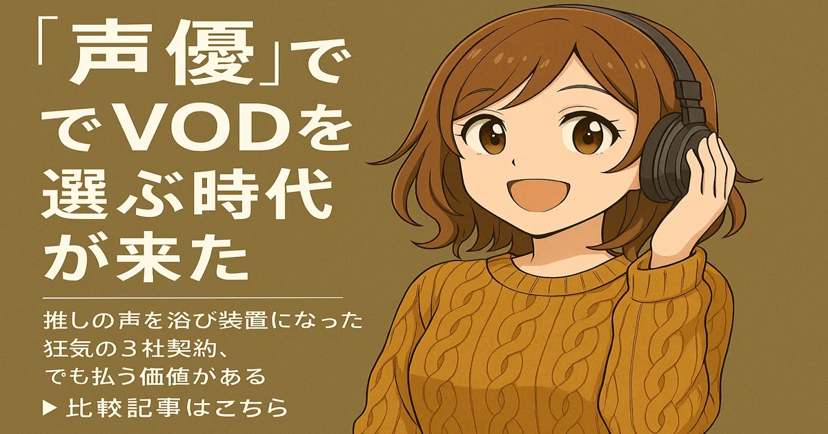 アニメじゃなくて“声優”でVODを選ぶ時代が来た。