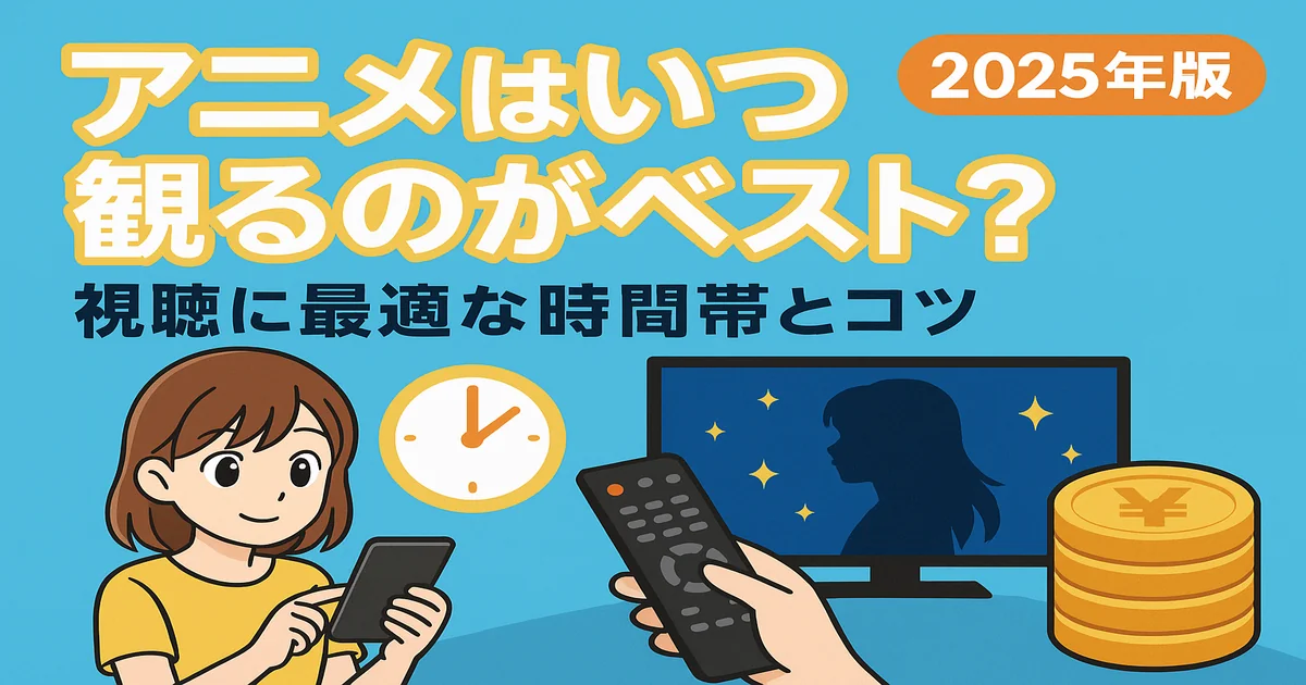 【2025年版】アニメ視聴に最適な「時間帯」っていつ？集中できるベストタイムを解説