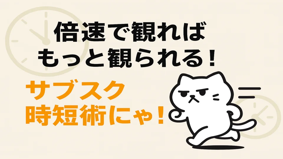 倍速で観ればもっと観られる！サブスク時短術にゃ！