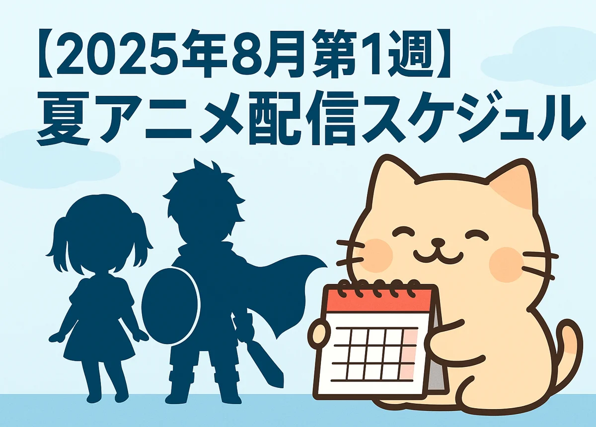 【最新版】夏アニメ配信早見表（2025年8月第1週）